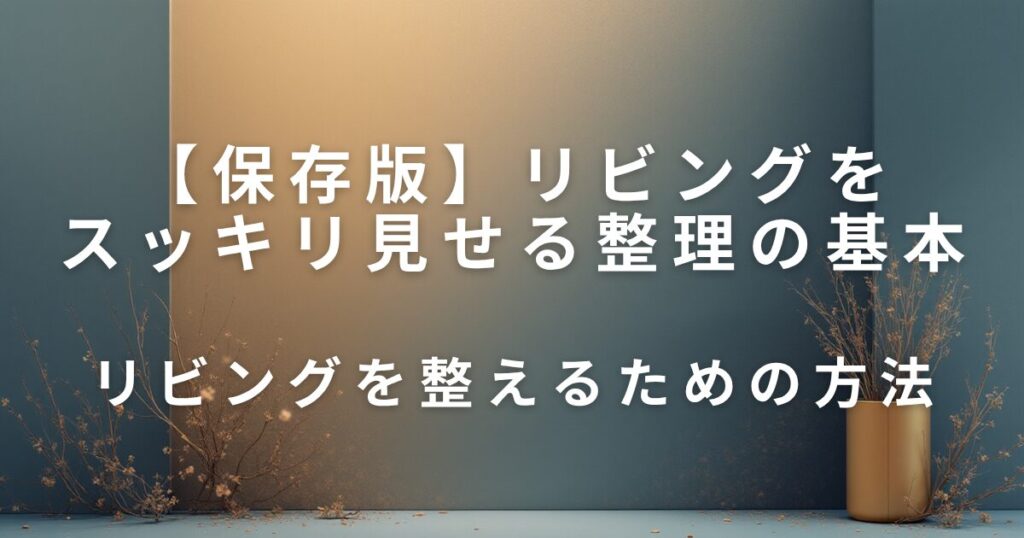 リビングをスッキリ見せる整理整頓の基本と収納テク_方法01