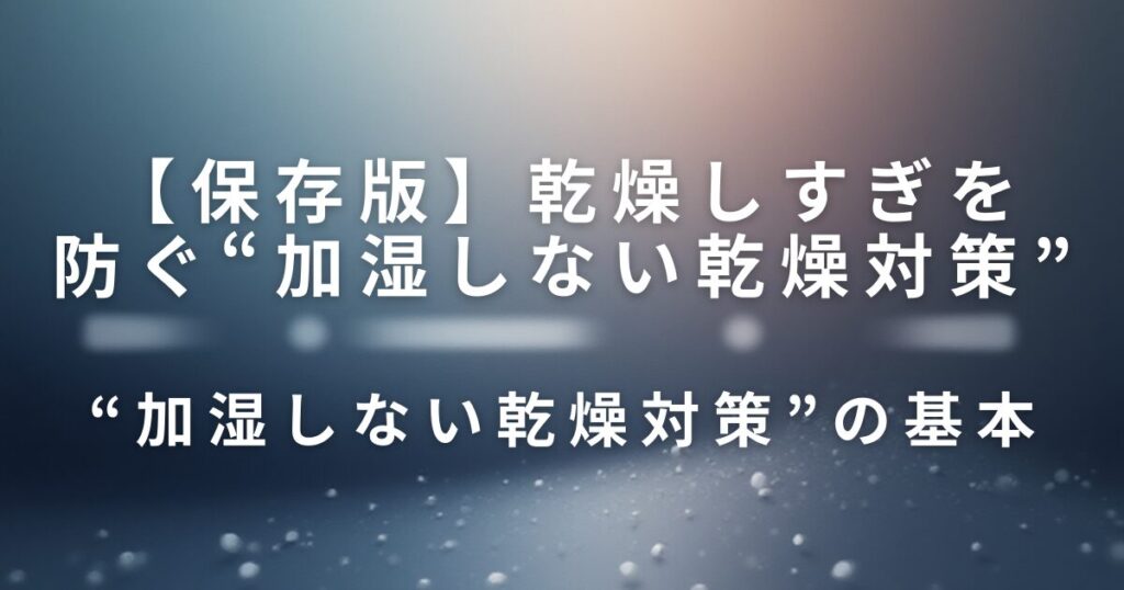 乾燥しすぎを防ぐ“加湿しない乾燥対策”｜肌・喉・髪にやさしい生活の工夫_基本01