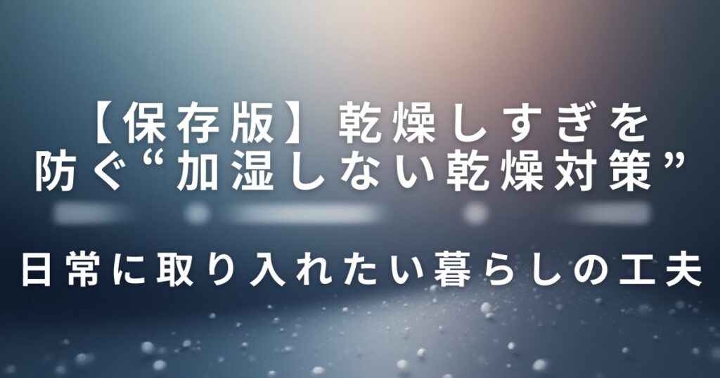 乾燥しすぎを防ぐ“加湿しない乾燥対策”｜肌・喉・髪にやさしい生活の工夫_工夫01