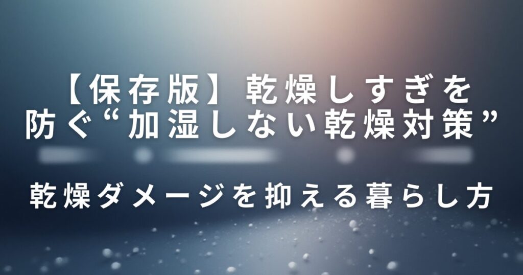 乾燥しすぎを防ぐ“加湿しない乾燥対策”｜肌・喉・髪にやさしい生活の工夫_暮らし方01