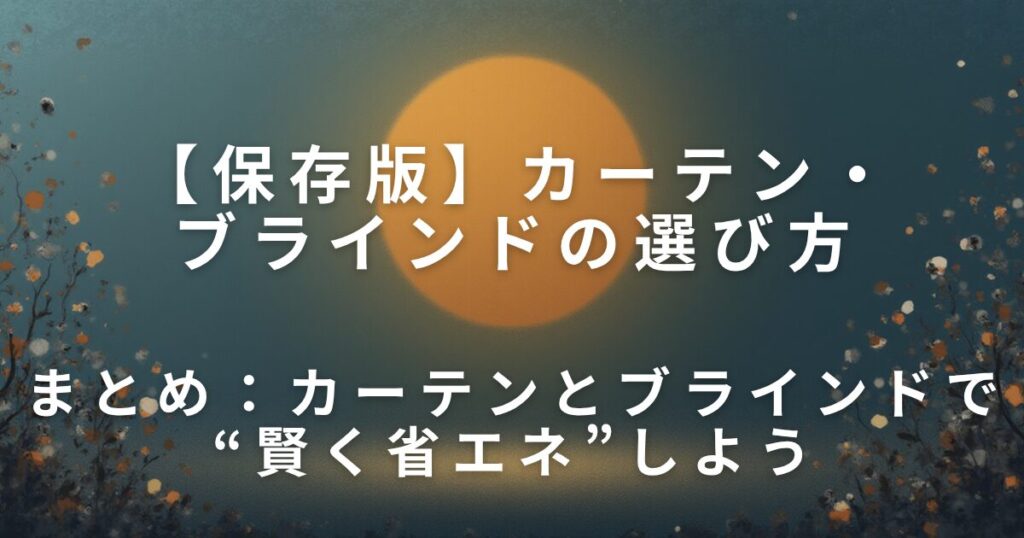 冷暖房の効率を上げるカーテン・ブラインドの選び方【電気代を賢く節約】_まとめ01
