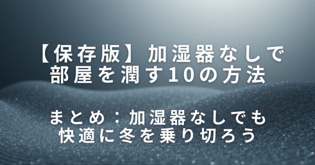 加湿器なしで部屋を潤す10の方法【手軽・節電・効果的】_まとめ01