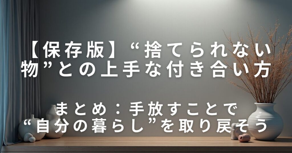 “捨てられない物”との上手な付き合い方｜スッキリ暮らすコツ_まとめ01