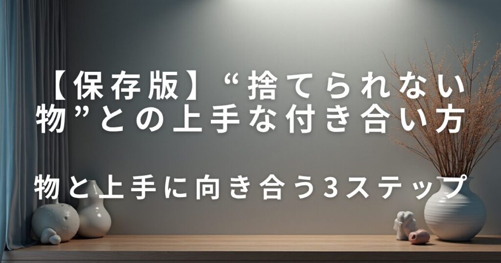 “捨てられない物”との上手な付き合い方｜スッキリ暮らすコツ_ステップ01