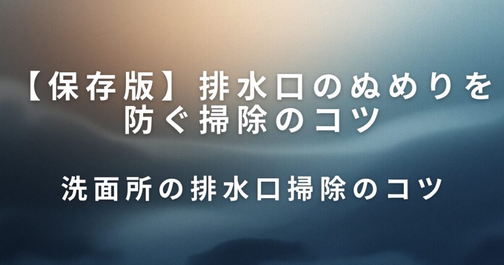 排水口のぬめりを防ぐ掃除のコツ｜キッチン・お風呂別に徹底解説！_コツ01