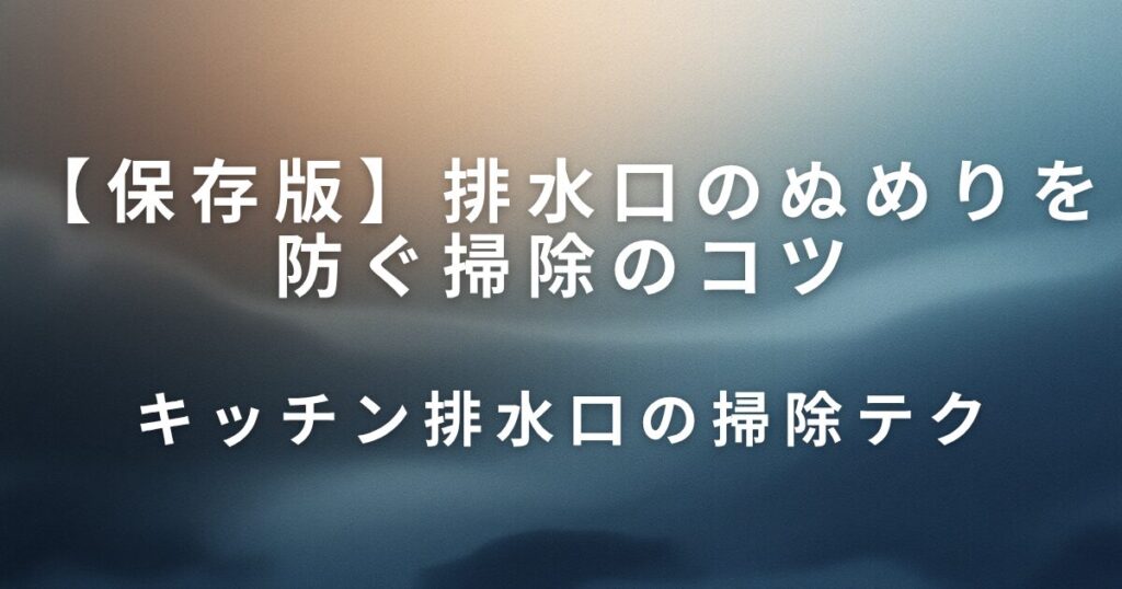 排水口のぬめりを防ぐ掃除のコツ｜キッチン・お風呂別に徹底解説！_テク01