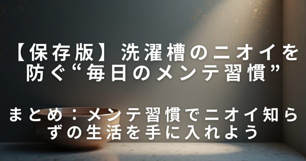 洗濯槽のニオイを防ぐ“毎日のメンテ習慣”｜洗剤残り・湿気・カビ対策_まとめ01