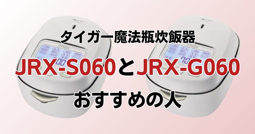 JRX-S060とJRX-G060の違いを比較！どちらがおすすめ？タイガー魔法瓶炊飯器について解説_おすすめ01