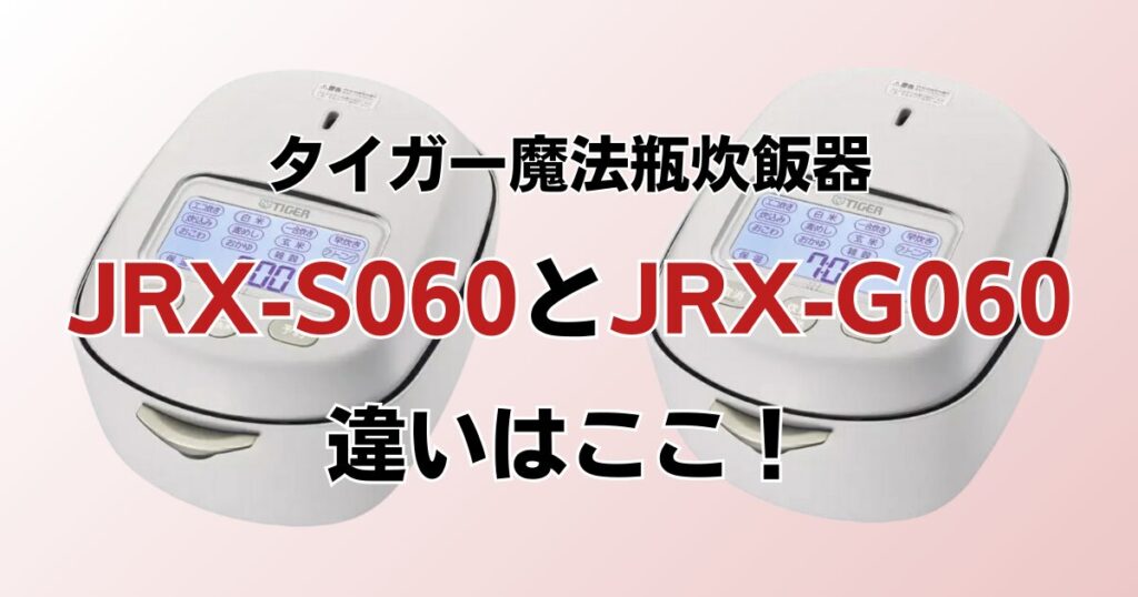 JRX-S060とJRX-G060の違いを比較！どちらがおすすめ？タイガー魔法瓶炊飯器について解説_違い01