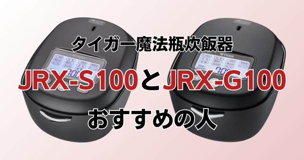 JRX-S100とJRX-G100の違いを比較！どちらがおすすめ？タイガー魔法瓶炊飯器について解説_おすすめ01