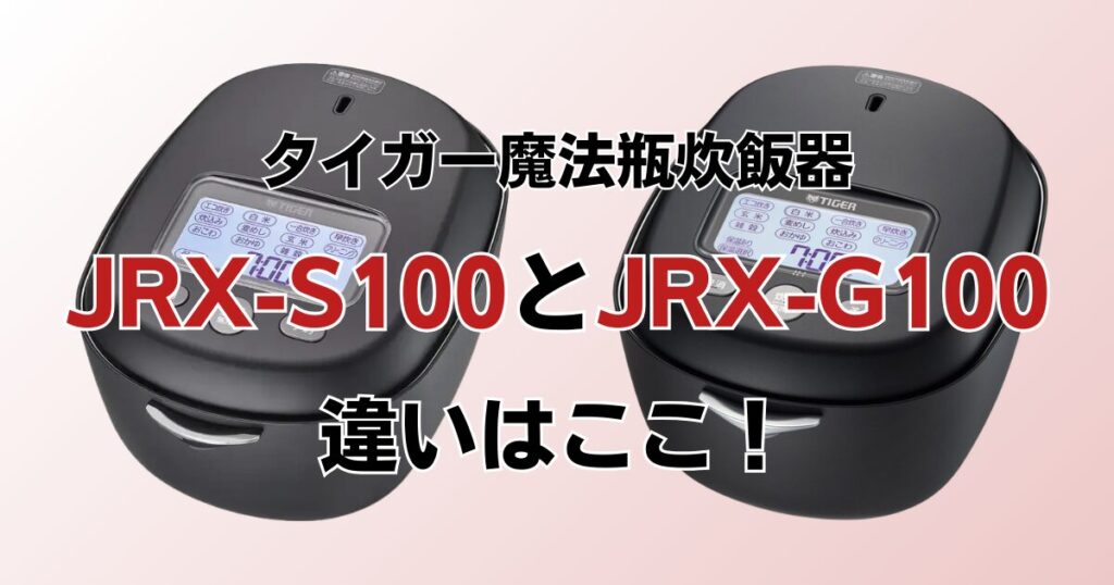 JRX-S100とJRX-G100の違いを比較！どちらがおすすめ？タイガー魔法瓶炊飯器について解説_違い01