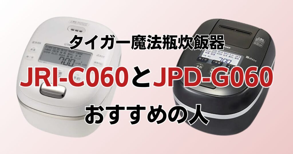 JRI-C060とJPD-G060の違いを比較！どちらがおすすめ？タイガー魔法瓶炊飯器について解説_おすすめ01