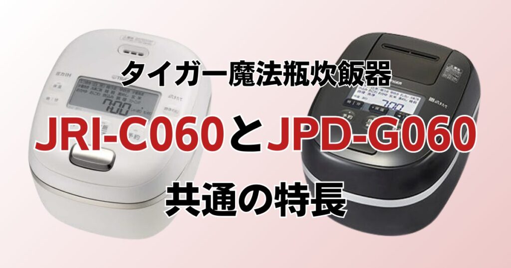 JRI-C060とJPD-G060の違いを比較！どちらがおすすめ？タイガー魔法瓶炊飯器について解説_特長01