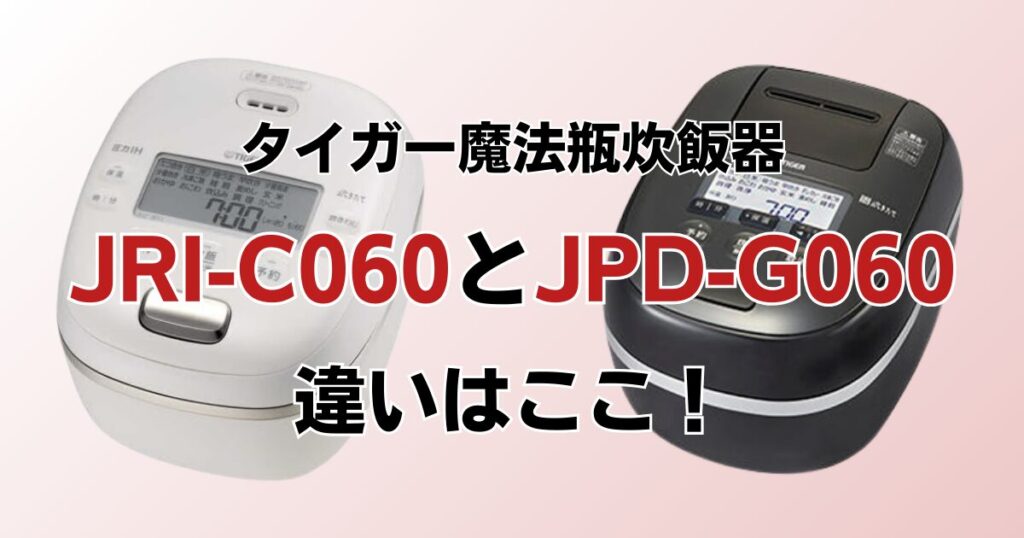 JRI-C060とJPD-G060の違いを比較！どちらがおすすめ？タイガー魔法瓶炊飯器について解説_違い01