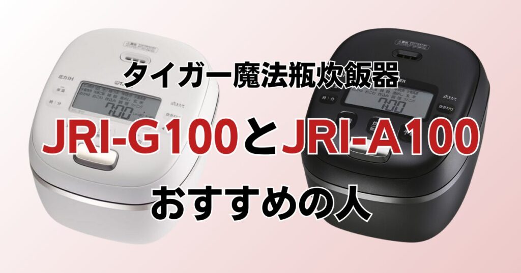 JRI-G100とJRI-A100の違いを比較！どちらがおすすめ？タイガー魔法瓶炊飯器について解説_おすすめ01