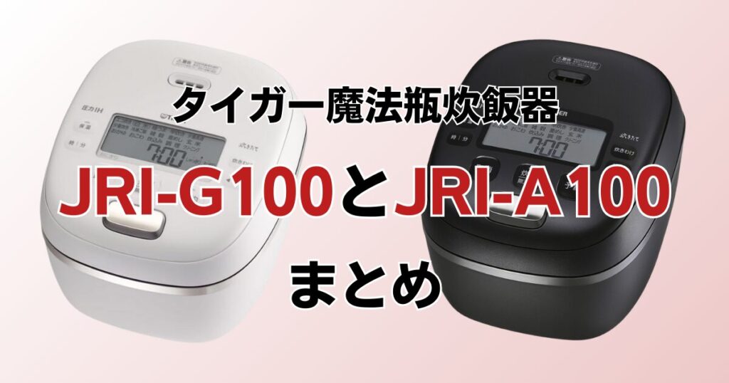 JRI-G100とJRI-A100の違いを比較！どちらがおすすめ？タイガー魔法瓶炊飯器について解説_まとめ01