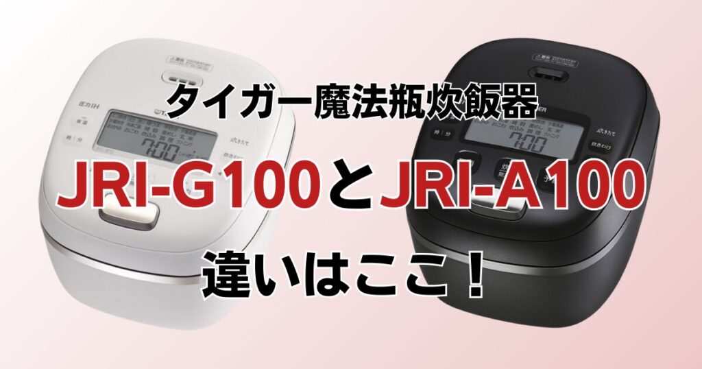 JRI-G100とJRI-A100の違いを比較！どちらがおすすめ？タイガー魔法瓶炊飯器について解説_違い01