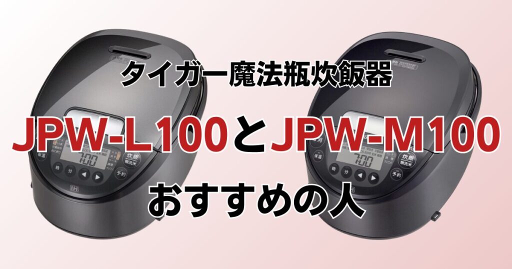 JPW-L100とJPW-M100の違いを比較！どちらがおすすめ？タイガー魔法瓶炊飯器について解説_おすすめ01