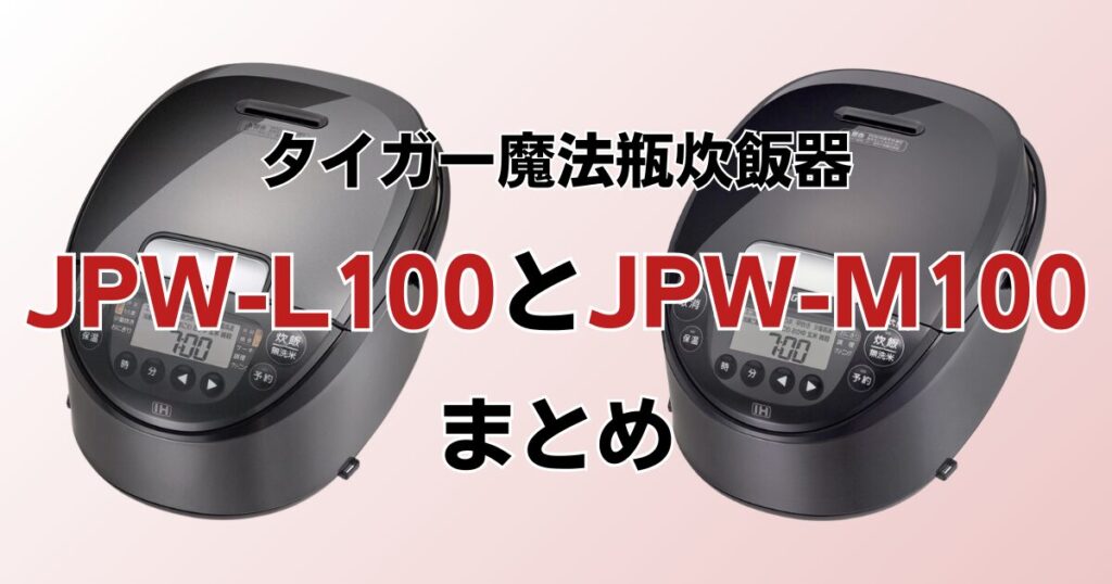 JPW-L100とJPW-M100の違いを比較！どちらがおすすめ？タイガー魔法瓶炊飯器について解説_まとめ01