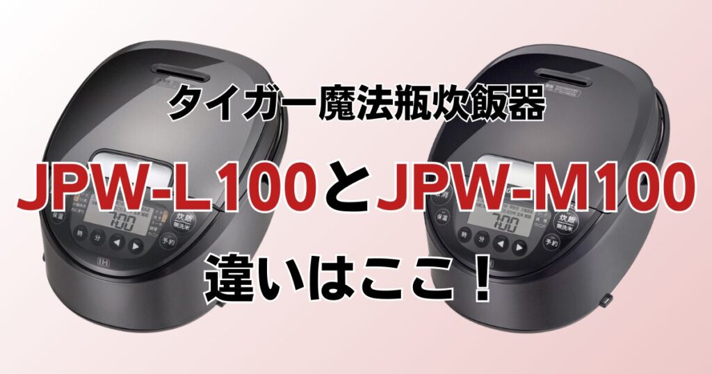 JPW-L100とJPW-M100の違いを比較！どちらがおすすめ？タイガー魔法瓶炊飯器について解説_違い01