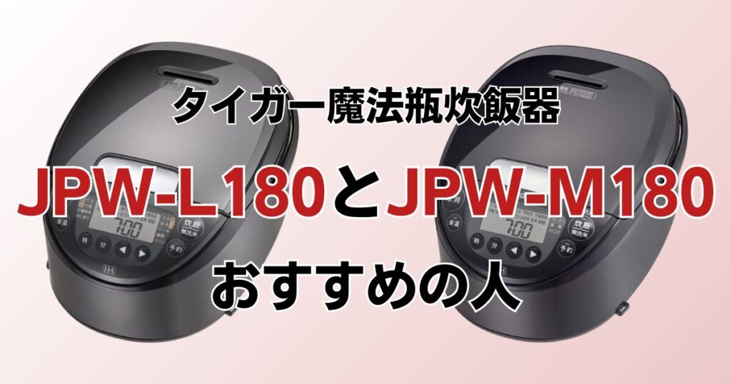 JPW-L180とJPW-M180の違いを比較！どちらがおすすめ？タイガー魔法瓶炊飯器について解説_おすすめ01