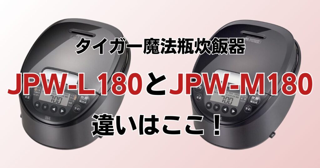 JPW-L180とJPW-M180の違いを比較！どちらがおすすめ？タイガー魔法瓶炊飯器について解説_違い01