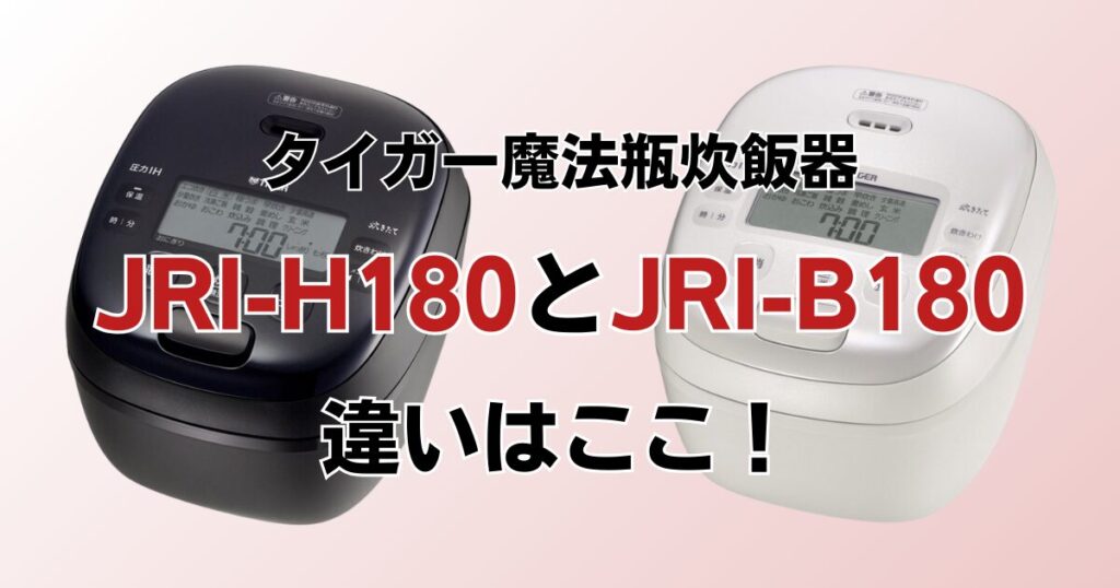 JRI-H180とJRI-B180の違いを比較！どちらがおすすめ？タイガー魔法瓶炊飯器について解説_違い01