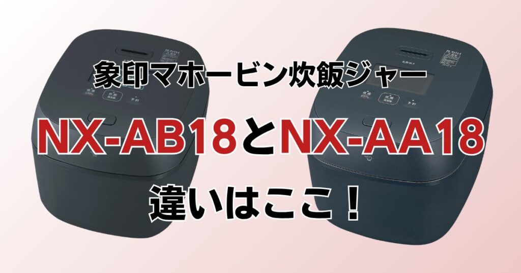 NX-AB18とNX-AA18の違いを比較！どちらがおすすめ？象印炊飯ジャーについて解説_違い01