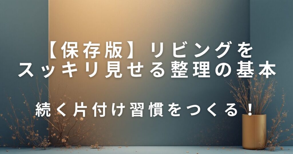 リビングをスッキリ見せる整理整頓の基本と収納テク_01