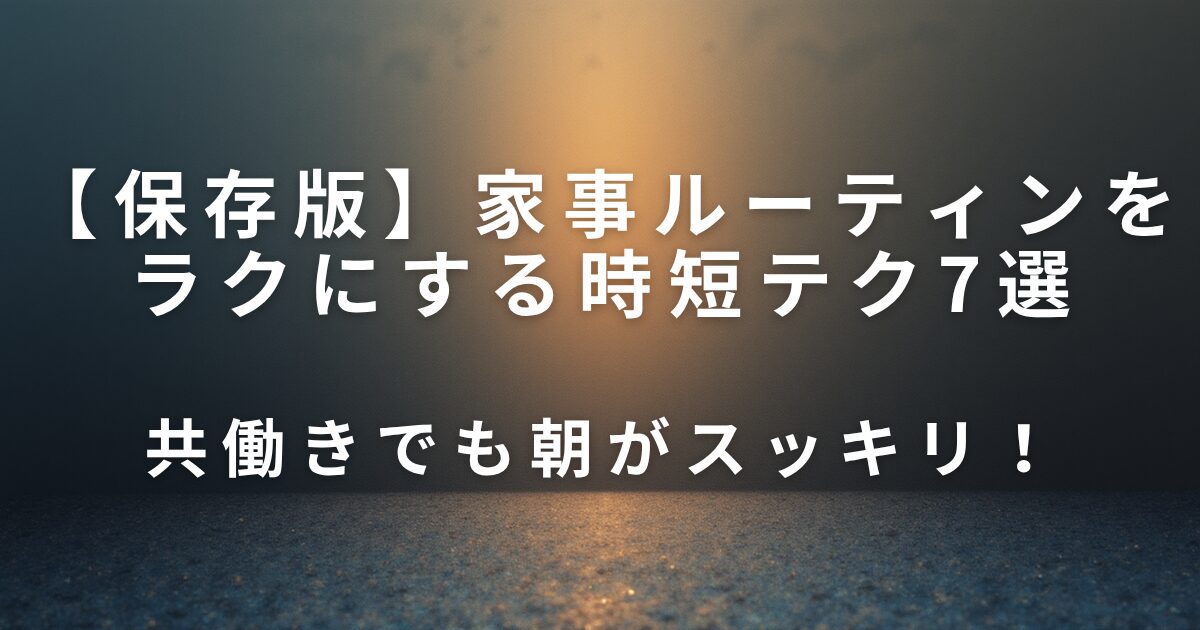 共働きでも朝がスッキリ！家事ルーティンをラクにする時短テク7選_01