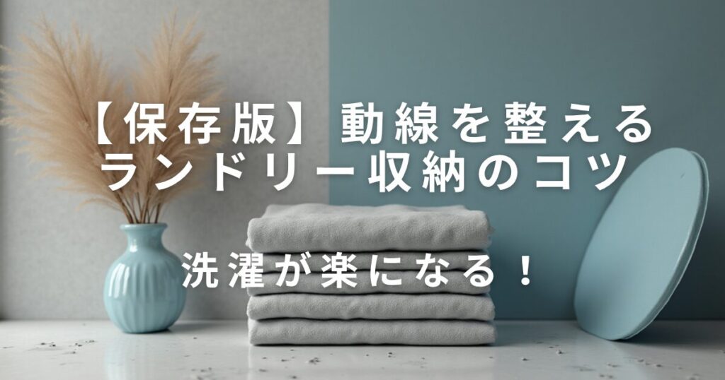 洗濯が楽になる！動線を整えるランドリー収納のコツ_01