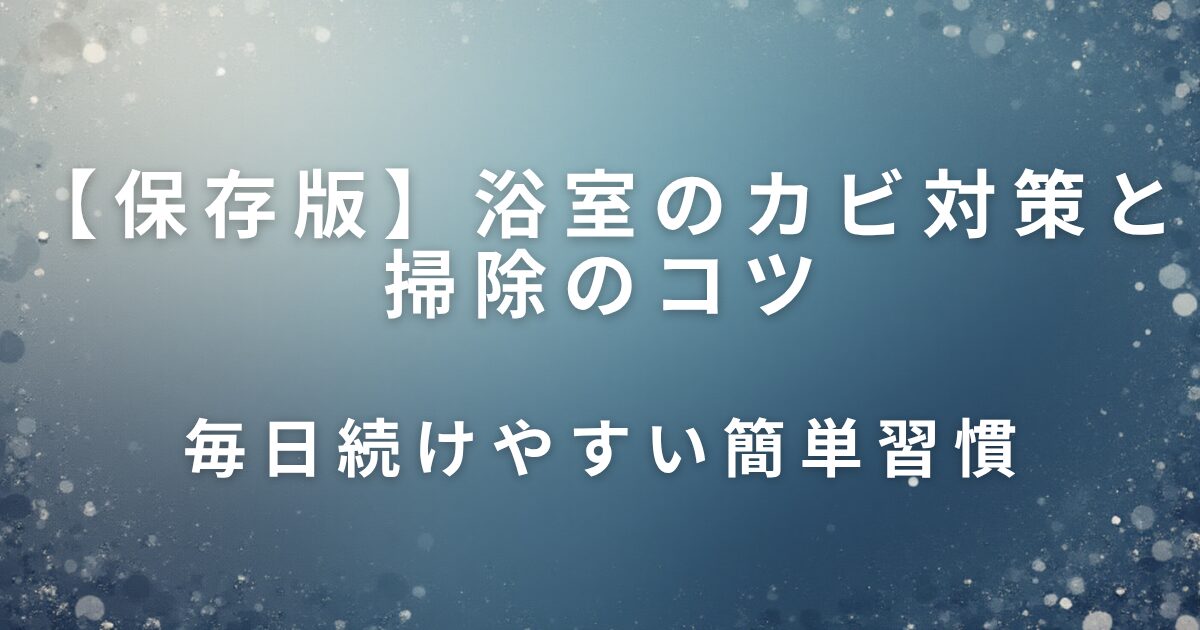 浴室のカビ対策と掃除のコツ｜毎日続けやすい簡単習慣_01