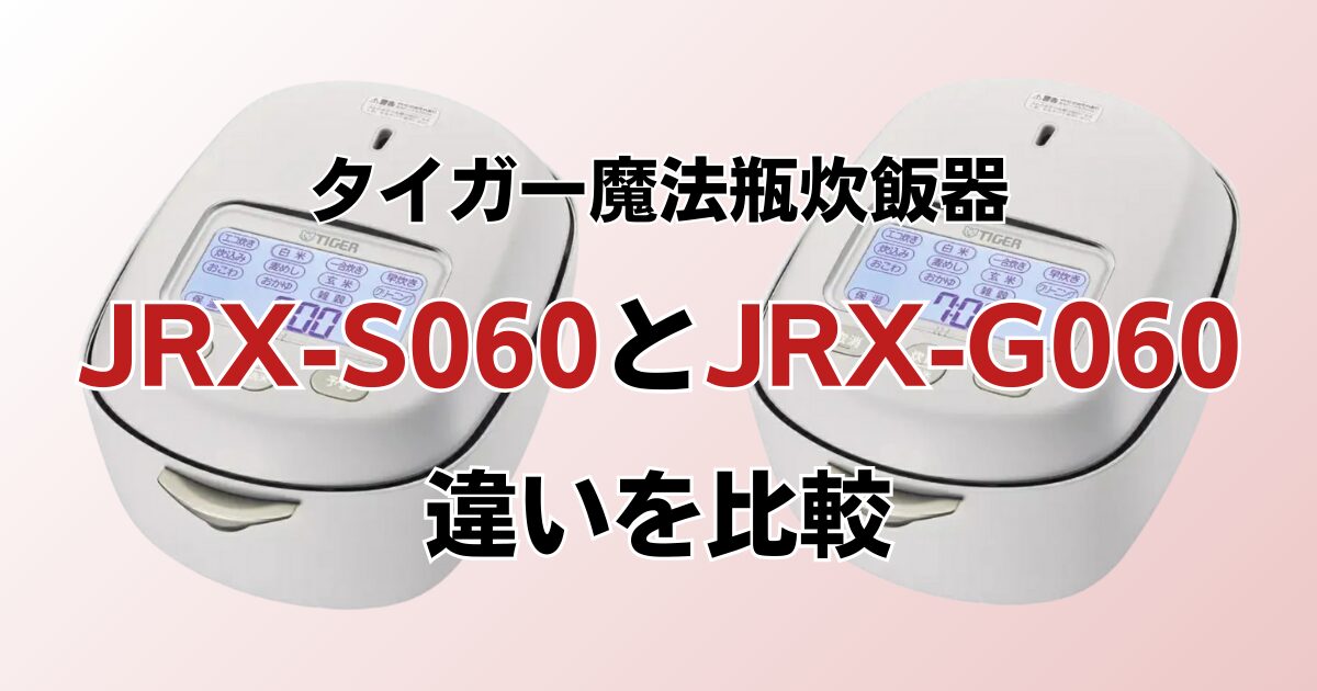 JRX-S060とJRX-G060の違いを比較！どちらがおすすめ？タイガー魔法瓶炊飯器について解説_01