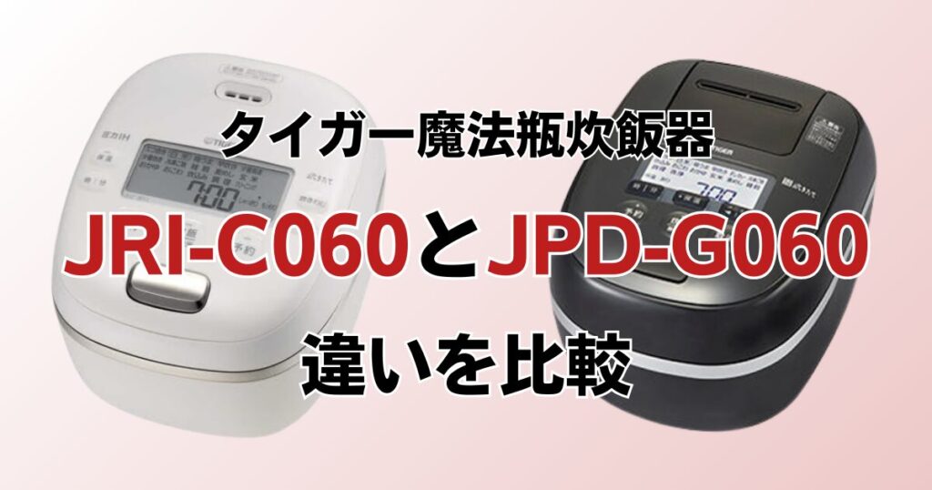 JRI-C060とJPD-G060の違いを比較！どちらがおすすめ？タイガー魔法瓶炊飯器について解説_01