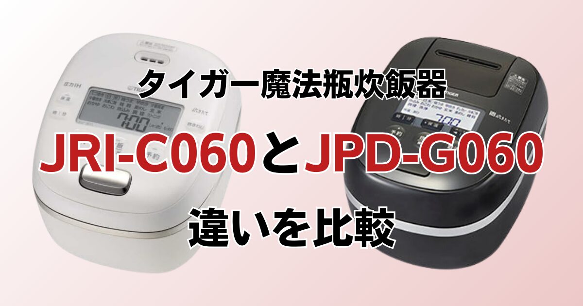 JRI-C060とJPD-G060の違いを比較！どちらがおすすめ？タイガー魔法瓶炊飯器について解説_01
