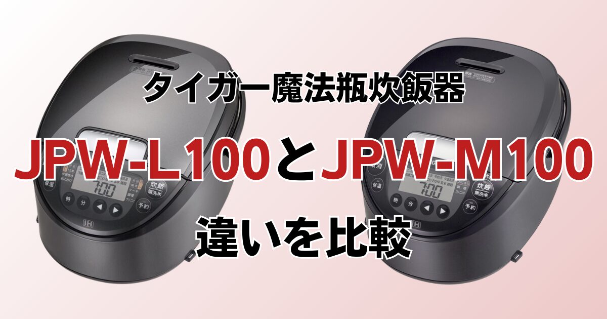 JPW-L100とJPW-M100の違いを比較！どちらがおすすめ？タイガー魔法瓶炊飯器について解説_01