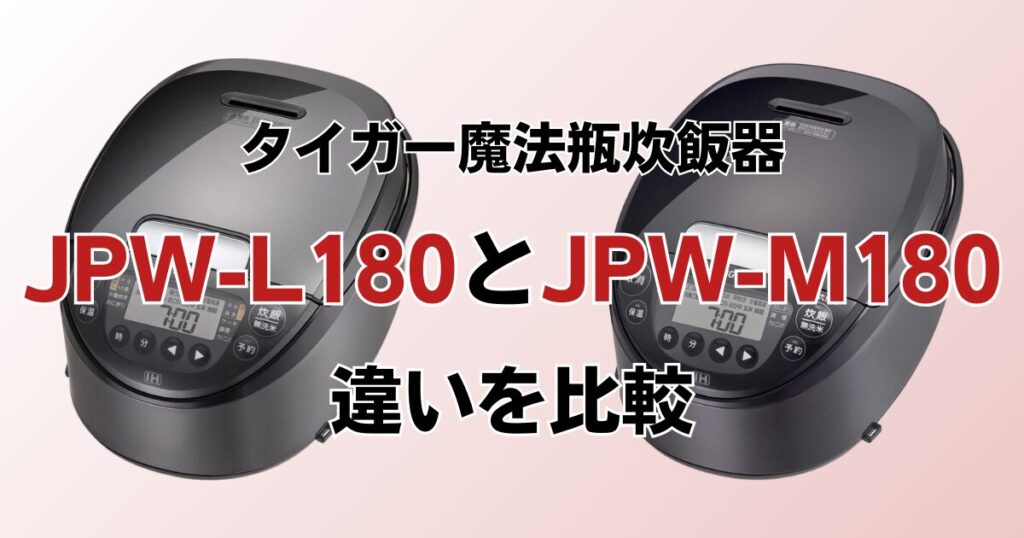 JPW-L180とJPW-M180の違いを比較！どちらがおすすめ？タイガー魔法瓶炊飯器について解説_01