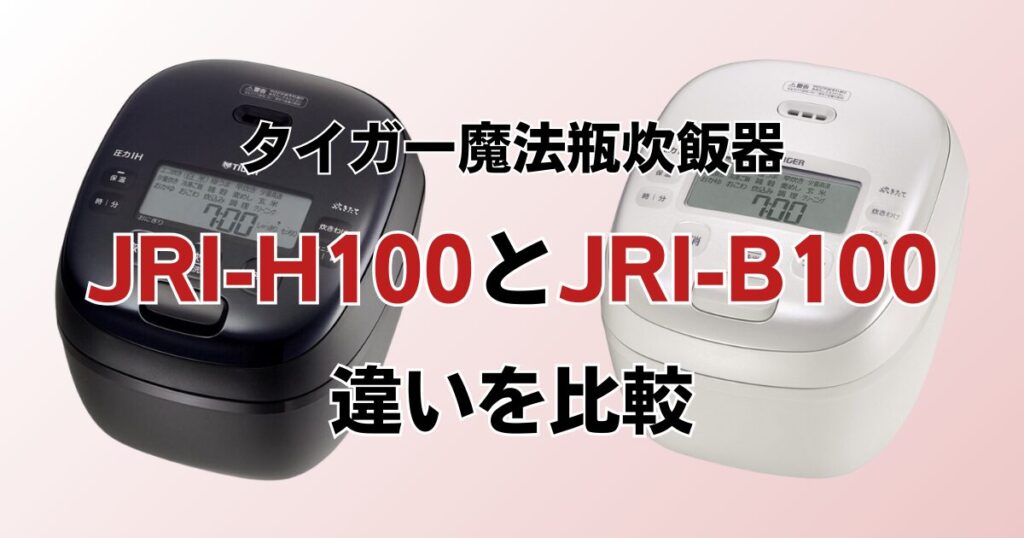 JRI-H100とJRI-B100の違いを比較！どちらがおすすめ？タイガー魔法瓶炊飯器について解説_01