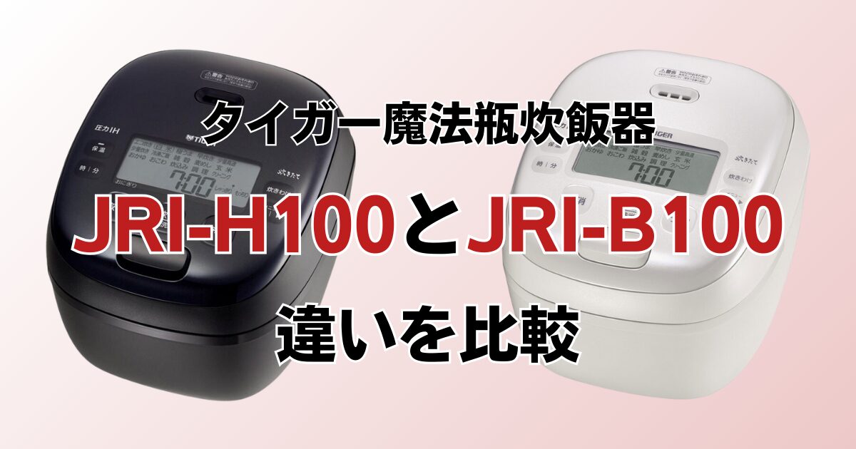JRI-H100とJRI-B100の違いを比較！どちらがおすすめ？タイガー魔法瓶炊飯器について解説_01