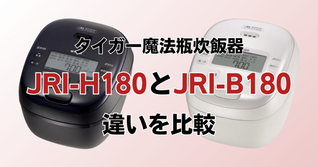 JRI-H180とJRI-B180の違いを比較！どちらがおすすめ？タイガー魔法瓶炊飯器について解説_01