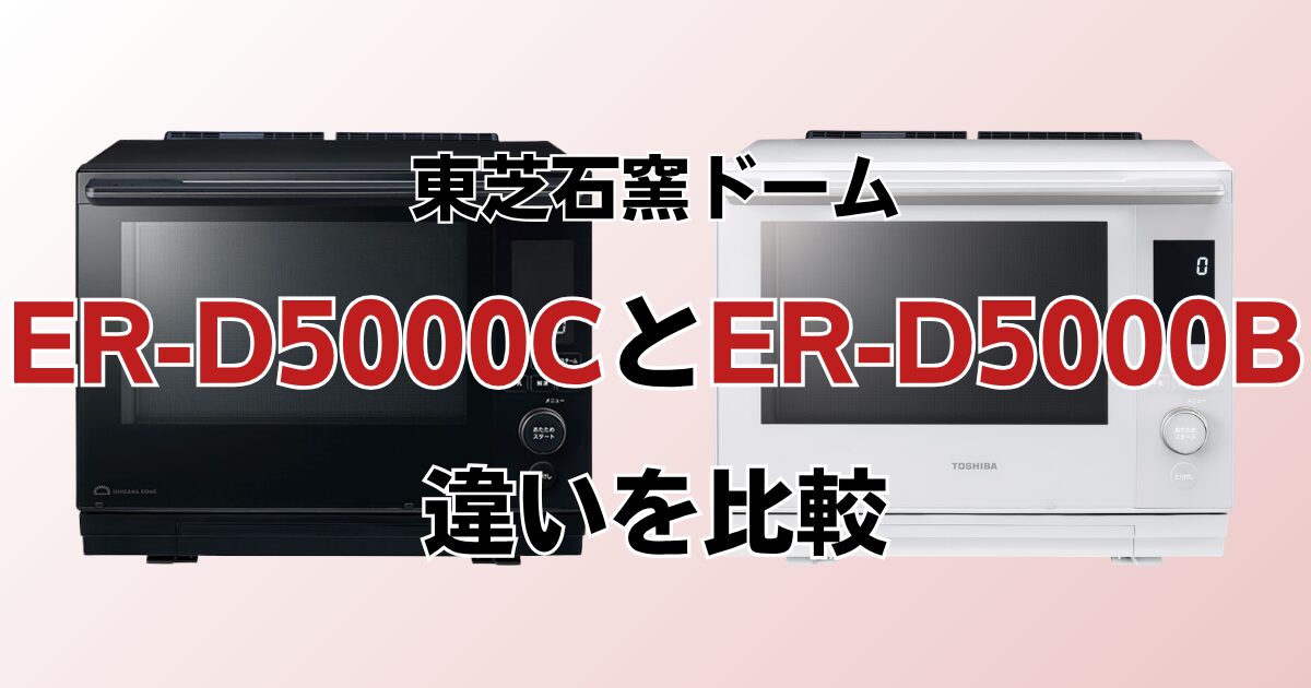 ER-D5000CとER-D5000Bの違いを比較！どちらがおすすめ？東芝石窯ドームについて解説_01