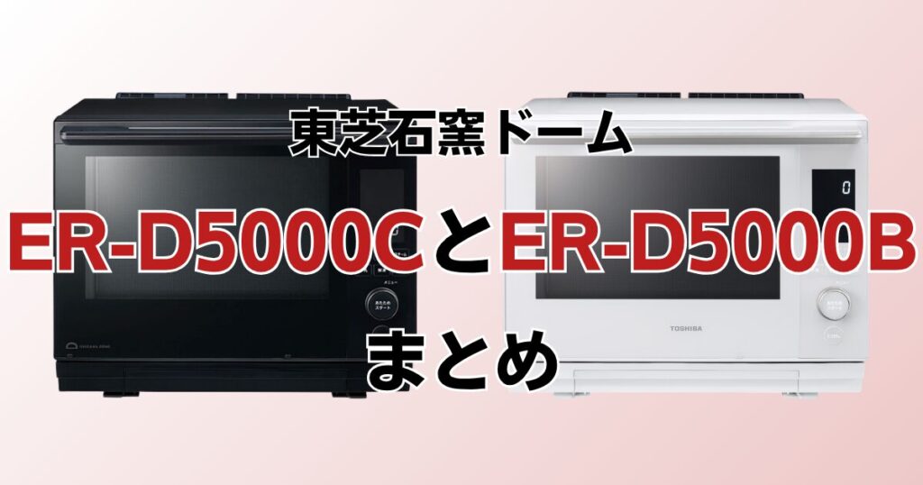 ER-D5000CとER-D5000Bの違いを比較！どちらがおすすめ？東芝石窯ドームについて解説_まとめ01