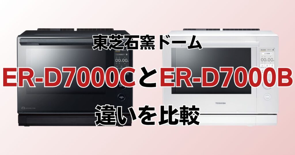 ER-D7000CとER-D7000Bの違いを比較！どちらがおすすめ？東芝石窯ドームについて解説_01