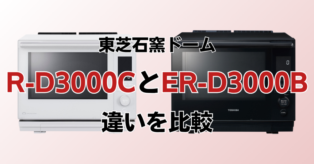 ER-D3000CとER-D3000Bの違いを比較！どちらがおすすめ？東芝石窯ドームについて解説_01